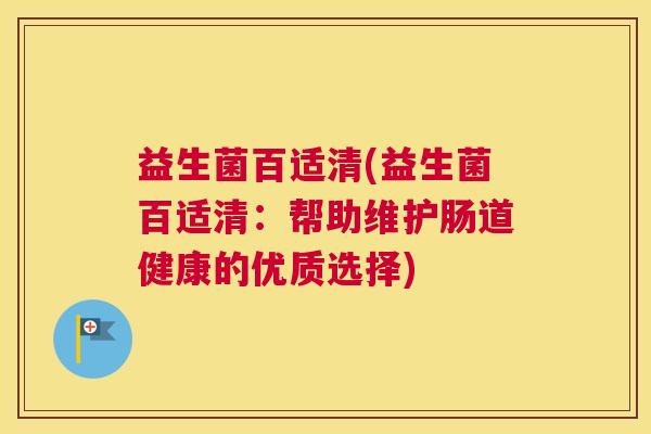 益生菌百适清(益生菌百适清：帮助维护肠道健康的优质选择)