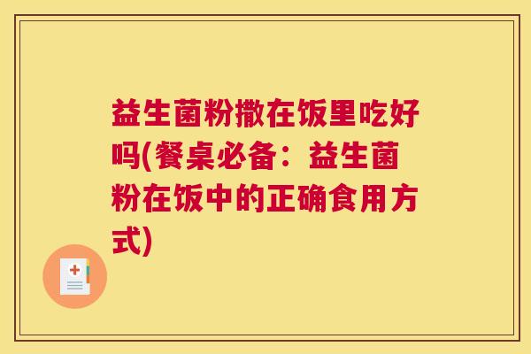益生菌粉撒在饭里吃好吗(餐桌必备：益生菌粉在饭中的正确食用方式)