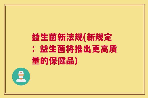 益生菌新法规(新规定：益生菌将推出更高质量的保健品)