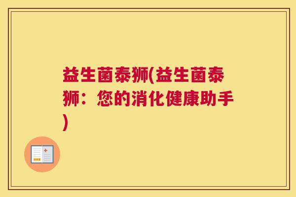 益生菌泰狮(益生菌泰狮：您的消化健康助手)