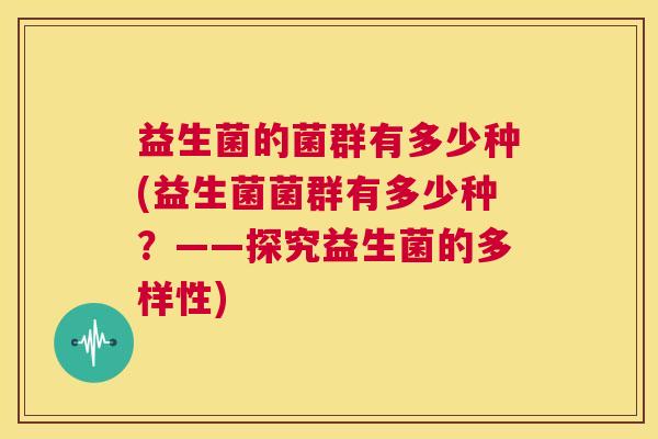益生菌的菌群有多少种(益生菌菌群有多少种？——探究益生菌的多样性)
