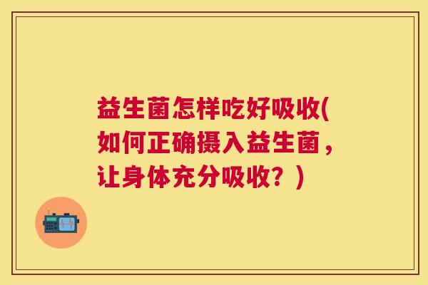 益生菌怎样吃好吸收(如何正确摄入益生菌，让身体充分吸收？)