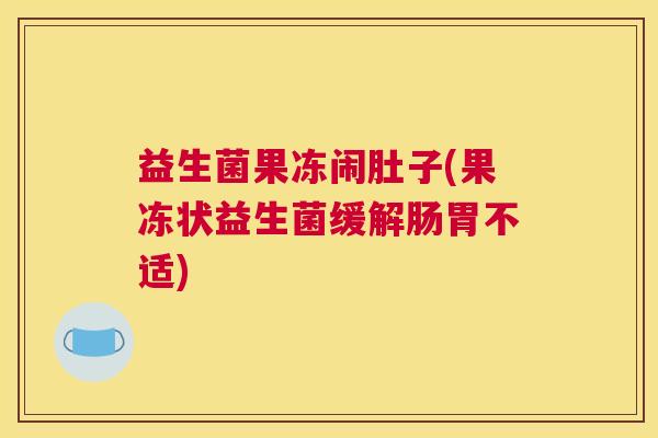 益生菌果冻闹肚子(果冻状益生菌缓解肠胃不适)