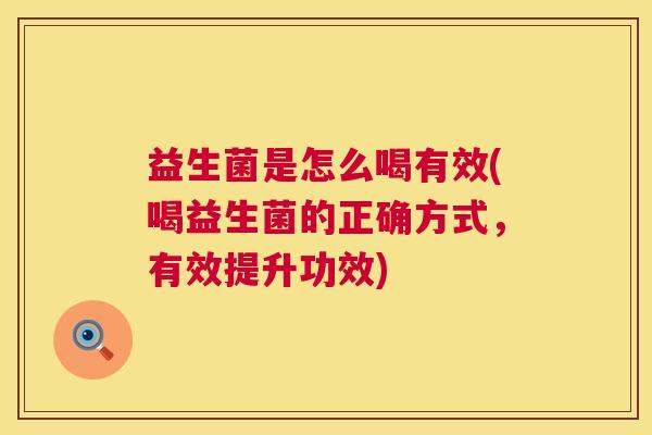 益生菌是怎么喝有效(喝益生菌的正确方式，有效提升功效)