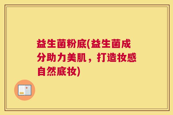 益生菌粉底(益生菌成分助力美肌，打造妆感自然底妆)