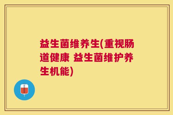 益生菌维养生(重视肠道健康 益生菌维护养生机能) 益生菌维养生(重视肠道健康 益生菌维护养生机能)