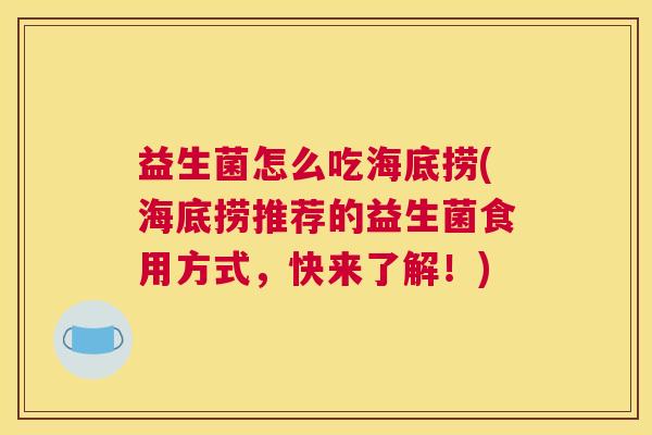 益生菌怎么吃海底捞(海底捞推荐的益生菌食用方式，快来了解！)