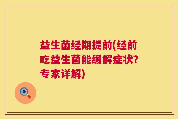 益生菌经期提前(经前吃益生菌能缓解症状?专家详解) 益生菌经期提前(经前吃益生菌能缓解症状?专家详解)