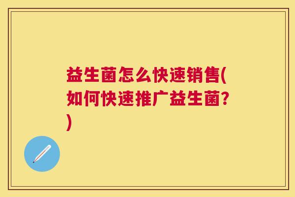 益生菌怎么快速销售(如何快速推广益生菌？)