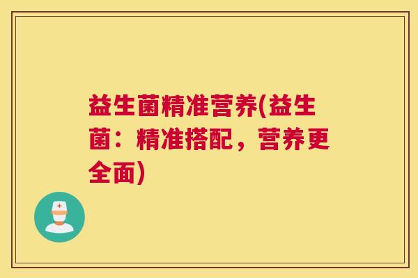 益生菌精准营养(益生菌：精准搭配，营养更全面)