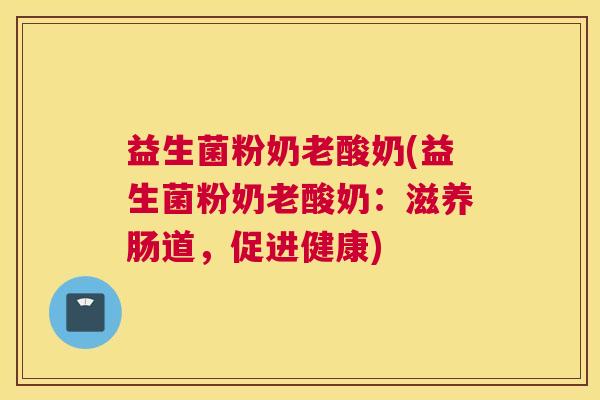 益生菌粉奶老酸奶(益生菌粉奶老酸奶：滋养肠道，促进健康)
