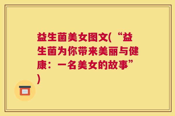益生菌美女图文(“益生菌为你带来美丽与健康：一名美女的故事”)