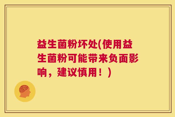 益生菌粉坏处(使用益生菌粉可能带来负面影响，建议慎用！)