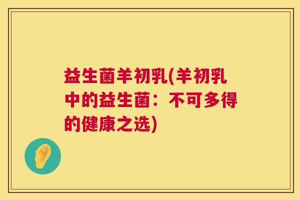 益生菌羊初乳(羊初乳中的益生菌：不可多得的健康之选)
