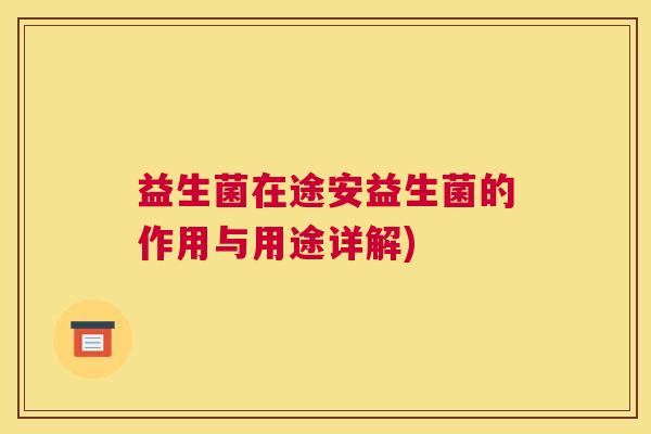 益生菌在途安益生菌的作用与用途详解)