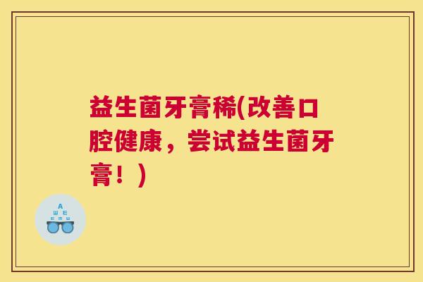 益生菌牙膏稀(改善口腔健康，尝试益生菌牙膏！)