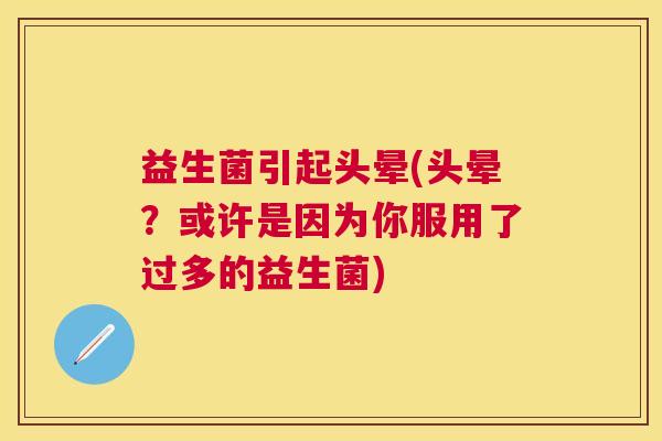 益生菌引起头晕(头晕？或许是因为你服用了过多的益生菌)