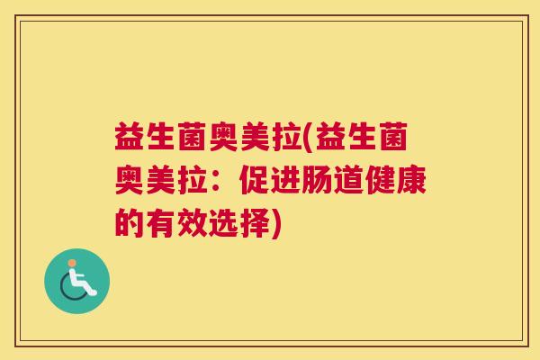 益生菌奥美拉(益生菌奥美拉：促进肠道健康的有效选择)