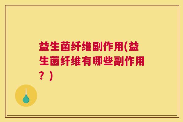 益生菌纤维副作用(益生菌纤维有哪些副作用？)