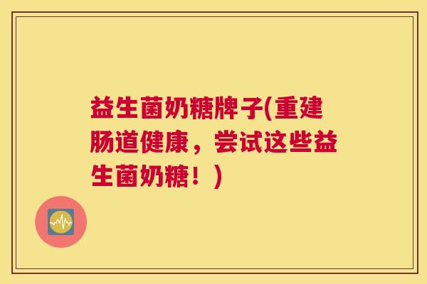 益生菌奶糖牌子(重建肠道健康，尝试这些益生菌奶糖！)