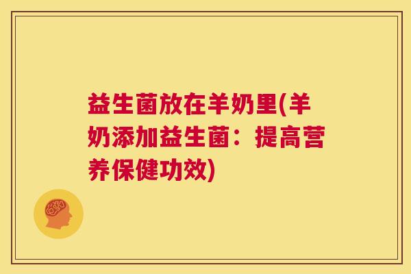 益生菌放在羊奶里(羊奶添加益生菌:提高营养保健功效) 益生菌放在羊奶里(羊奶添加益生菌:提高营养保健功效)