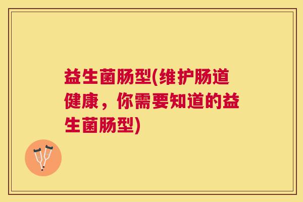 益生菌肠型(维护肠道健康，你需要知道的益生菌肠型)