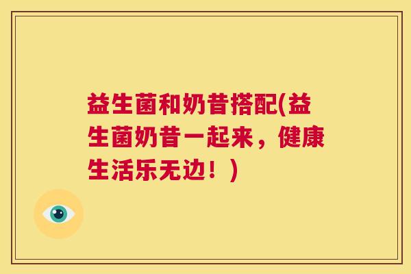 益生菌和奶昔搭配(益生菌奶昔一起来，健康生活乐无边！)