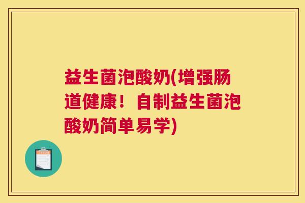 益生菌泡酸奶(增强肠道健康!自制益生菌泡酸奶简单易学) 益生菌泡酸奶(增强肠道健康!自制益生菌泡酸奶简单易学)