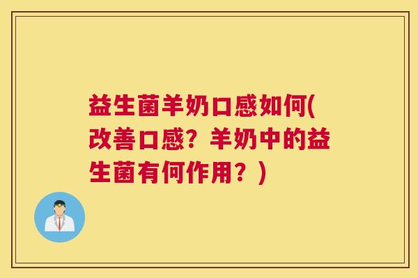 益生菌羊奶口感如何(改善口感？羊奶中的益生菌有何作用？)