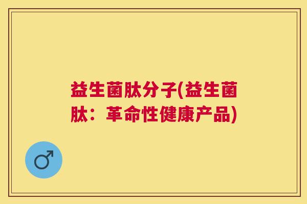 益生菌肽分子(益生菌肽：革命性健康产品)