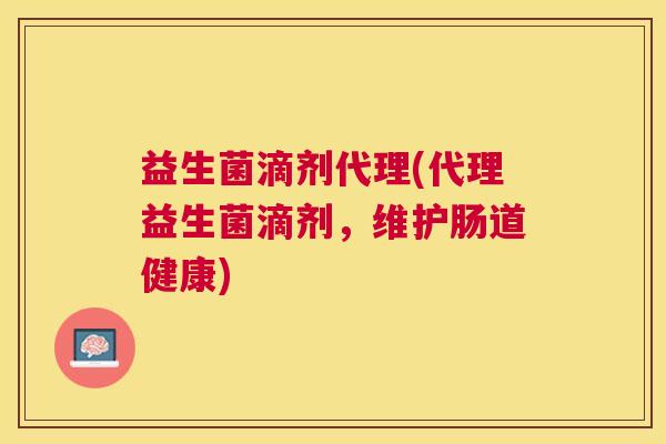 益生菌滴剂代理(代理益生菌滴剂，维护肠道健康)