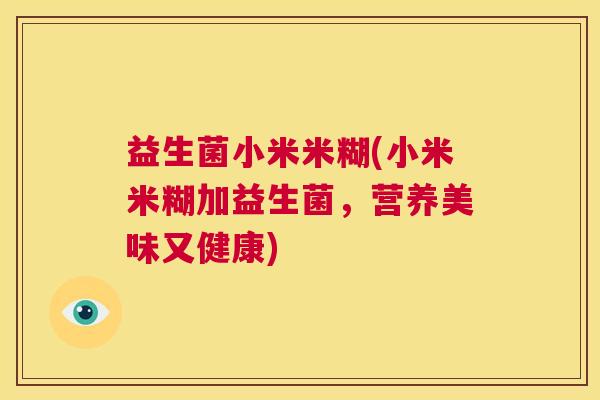 益生菌小米米糊(小米米糊加益生菌，营养美味又健康)