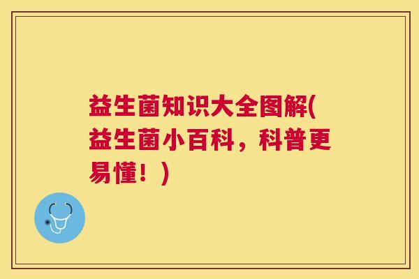 益生菌知识大全图解(益生菌小百科，科普更易懂！)