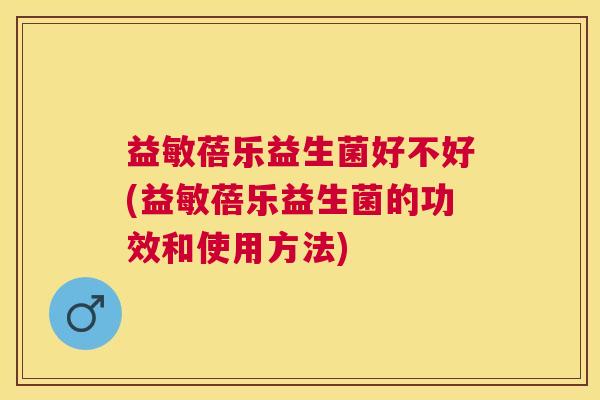 益敏蓓乐益生菌好不好(益敏蓓乐益生菌的功效和使用方法) 益敏蓓乐益生菌好不好(益敏蓓乐益生菌的功效和使用方法)