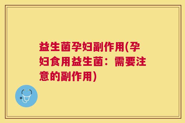 益生菌孕妇副作用(孕妇食用益生菌：需要注意的副作用)