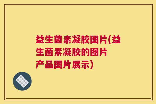 益生菌素凝胶图片(益生菌素凝胶的图片 产品图片展示) 益生菌素凝胶图片(益生菌素凝胶的图片 产品图片展示)