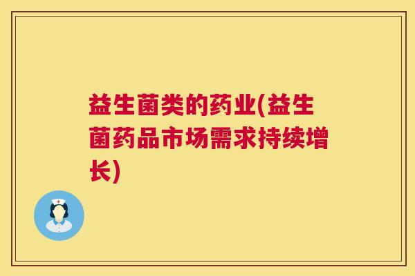 益生菌类的药业(益生菌药品市场需求持续增长)
