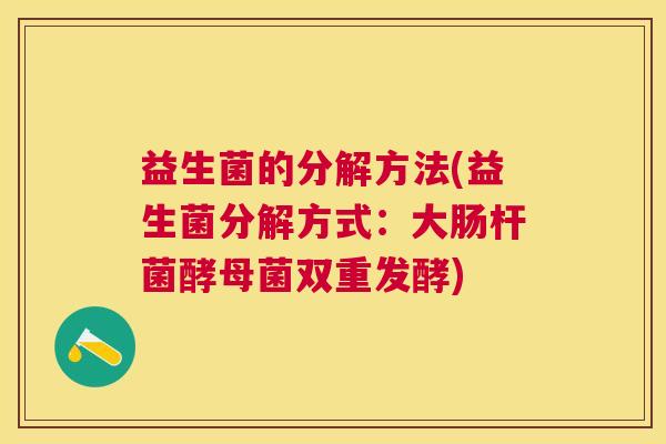 益生菌的分解方法(益生菌分解方式：大肠杆菌酵母菌双重发酵)