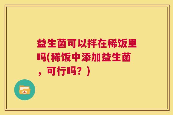 益生菌可以拌在稀饭里吗(稀饭中添加益生菌，可行吗？)