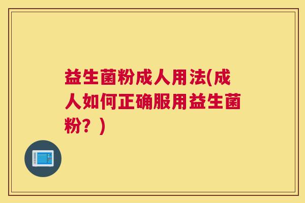 益生菌粉成人用法(成人如何正确服用益生菌粉？)