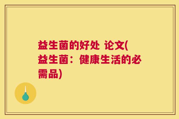 益生菌的好处 论文(益生菌：健康生活的必需品)