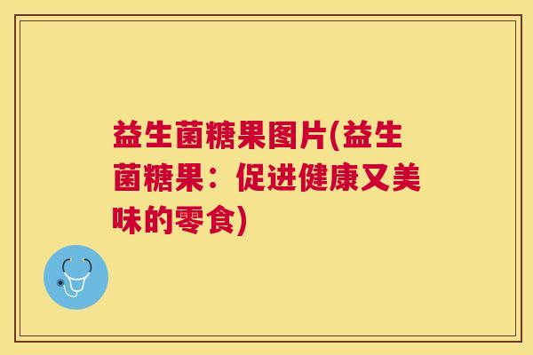 益生菌糖果图片(益生菌糖果:促进健康又美味的零食) 益生菌糖果图片(益生菌糖果:促进健康又美味的零食)