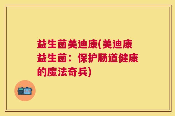 益生菌美迪康(美迪康益生菌：保护肠道健康的魔法奇兵)