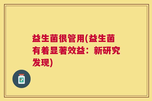 益生菌很管用(益生菌有着显著效益：新研究发现)