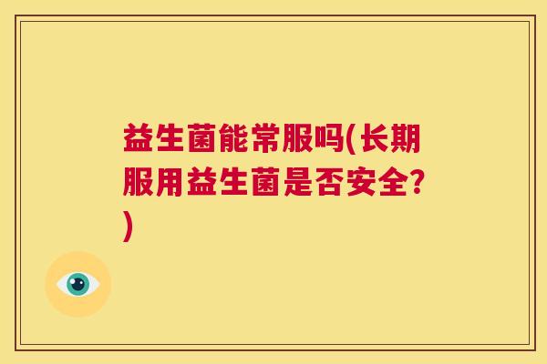 益生菌能常服吗(长期服用益生菌是否安全？)