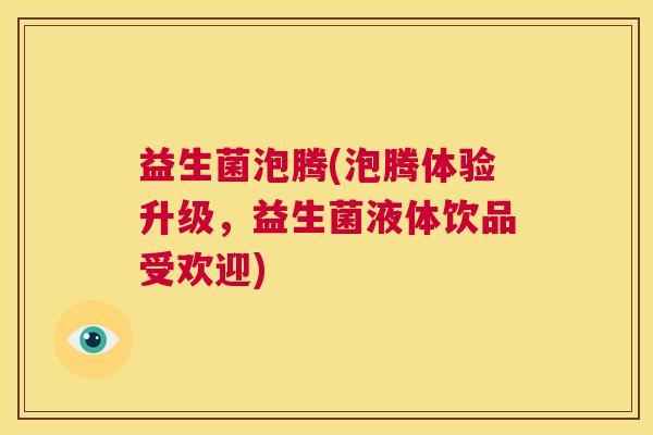 益生菌泡腾(泡腾体验升级，益生菌液体饮品受欢迎)
