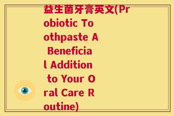 益生菌牙膏英文(Probiotic Toothpaste A Beneficial Addition to Your Oral Care Routine)