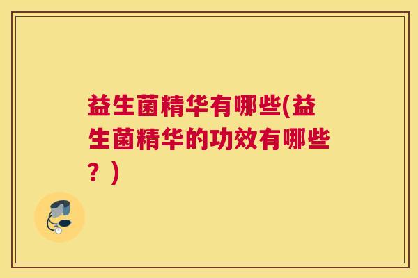 益生菌精华有哪些(益生菌精华的功效有哪些？)