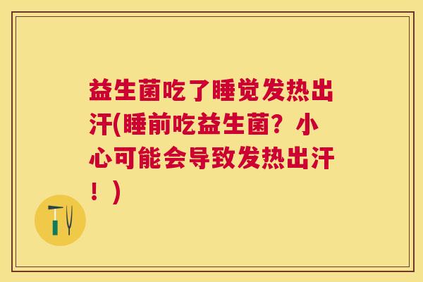 益生菌吃了睡觉发热出汗(睡前吃益生菌？小心可能会导致发热出汗！)