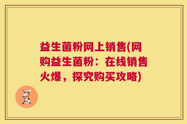 益生菌粉网上销售(网购益生菌粉：在线销售火爆，探究购买攻略)
